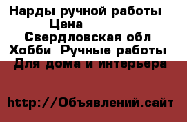 Нарды ручной работы › Цена ­ 7 000 - Свердловская обл. Хобби. Ручные работы » Для дома и интерьера   